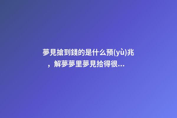 夢見搶到錢的是什么預(yù)兆，解夢夢里夢見拾得很多錢